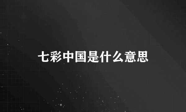 七彩中国是什么意思