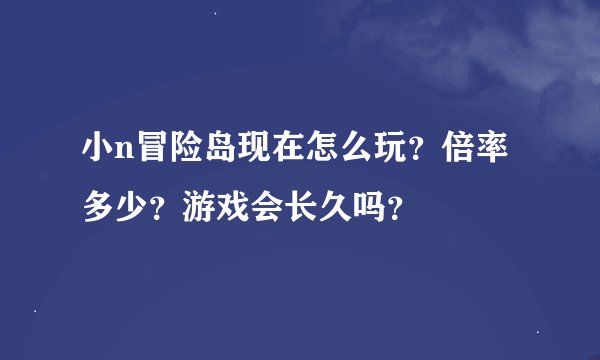 小n冒险岛现在怎么玩？倍率多少？游戏会长久吗？