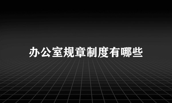 办公室规章制度有哪些