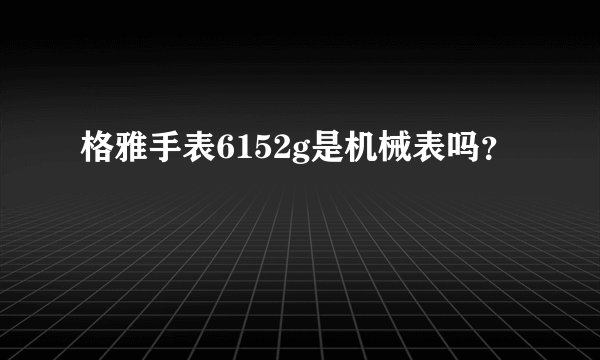 格雅手表6152g是机械表吗？