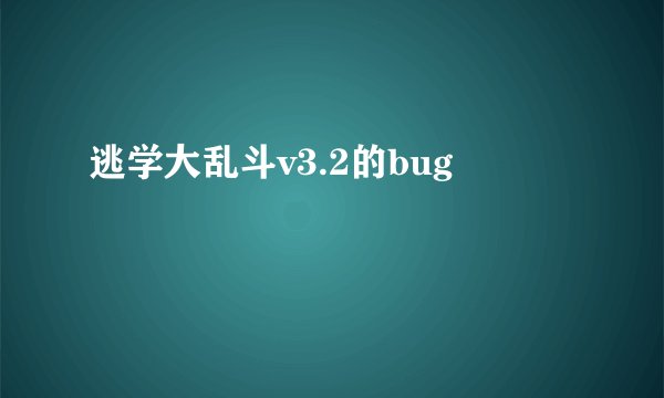 逃学大乱斗v3.2的bug