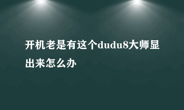 开机老是有这个dudu8大师显出来怎么办