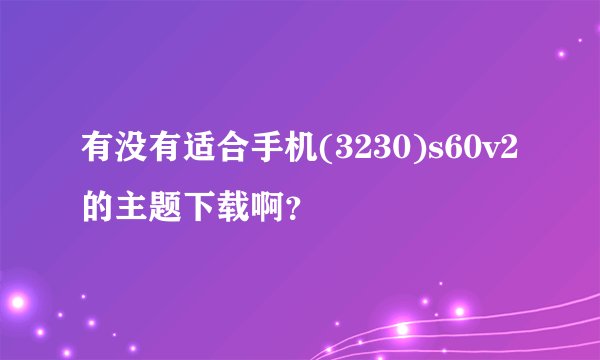 有没有适合手机(3230)s60v2的主题下载啊?