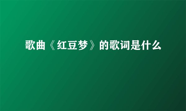 歌曲《红豆梦》的歌词是什么