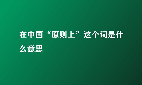 在中国“原则上”这个词是什么意思