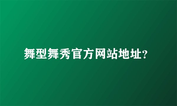舞型舞秀官方网站地址？