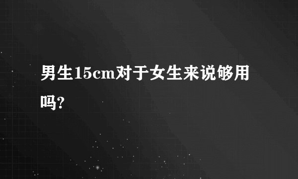 男生15cm对于女生来说够用吗?