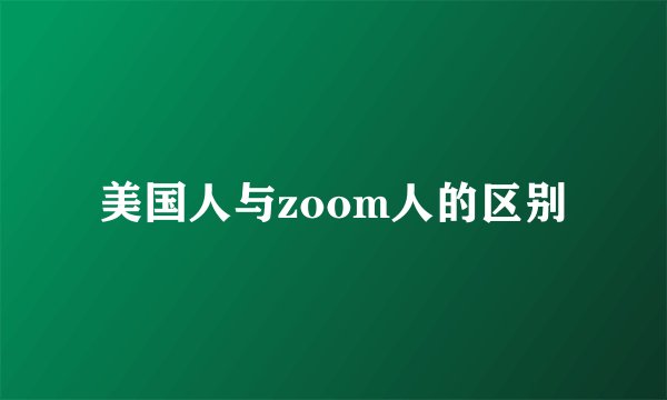 美国人与zoom人的区别