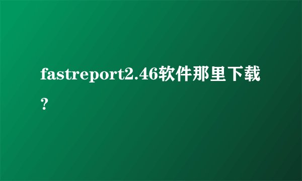 fastreport2.46软件那里下载?