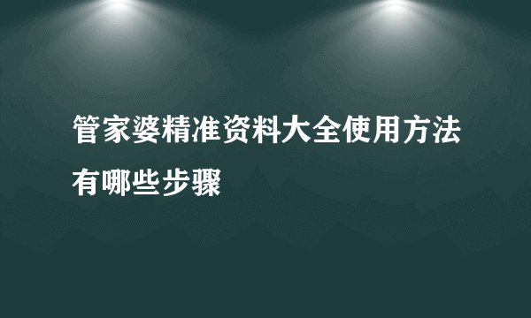 管家婆精准资料大全使用方法有哪些步骤