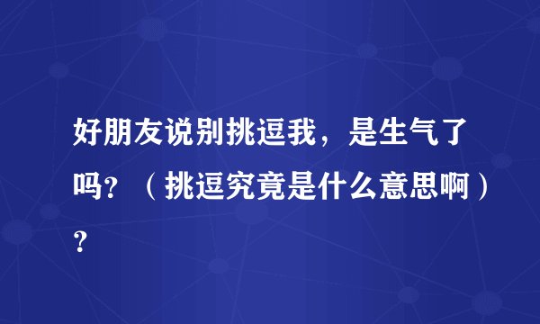 好朋友说别挑逗我，是生气了吗？（挑逗究竟是什么意思啊）？