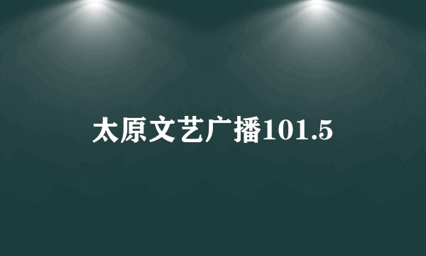太原文艺广播101.5