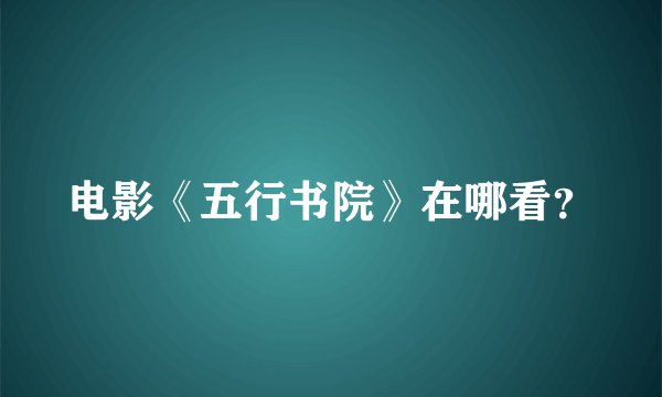 电影《五行书院》在哪看？