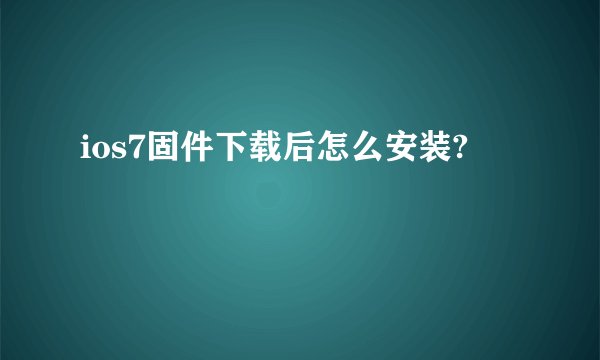 ios7固件下载后怎么安装?