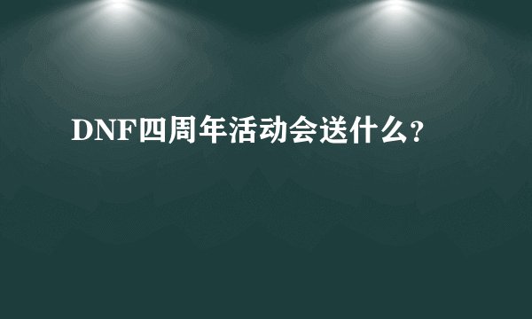 DNF四周年活动会送什么？