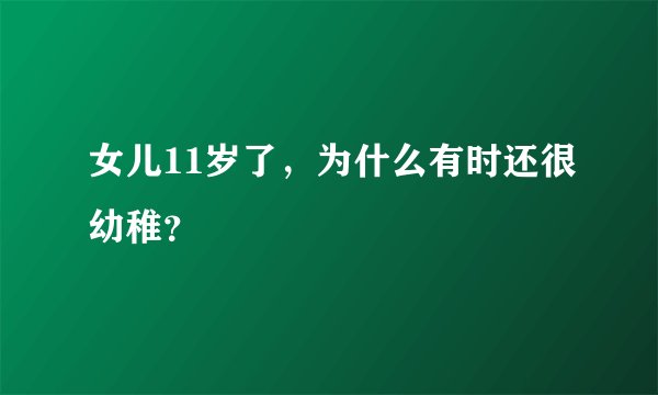 女儿11岁了，为什么有时还很幼稚？