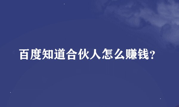 百度知道合伙人怎么赚钱？