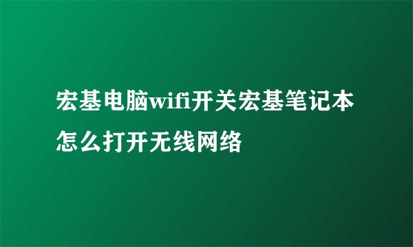 宏基电脑wifi开关宏基笔记本怎么打开无线网络