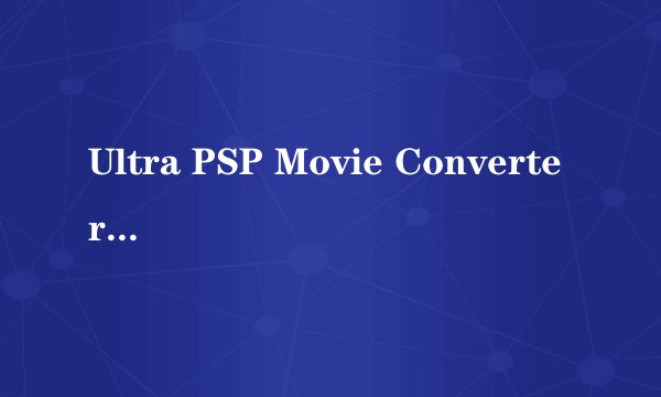 Ultra PSP Movie Converter(转换PSP格式的)视屏转换后影片