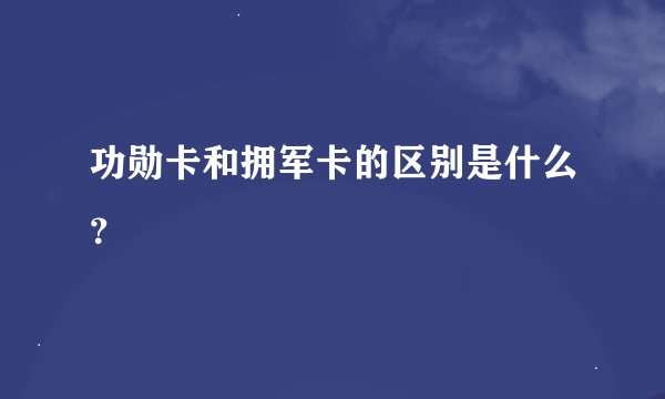 功勋卡和拥军卡的区别是什么？