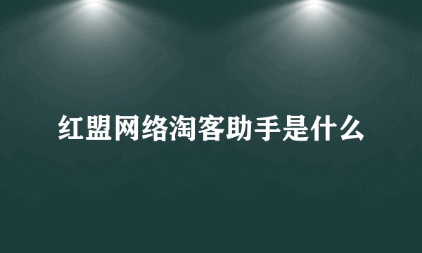 红盟网络淘客助手是什么