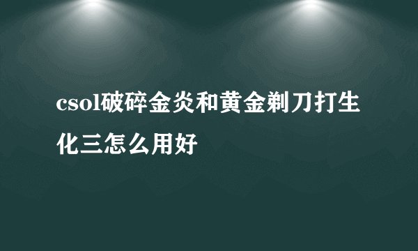 csol破碎金炎和黄金剃刀打生化三怎么用好