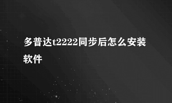 多普达t2222同步后怎么安装软件