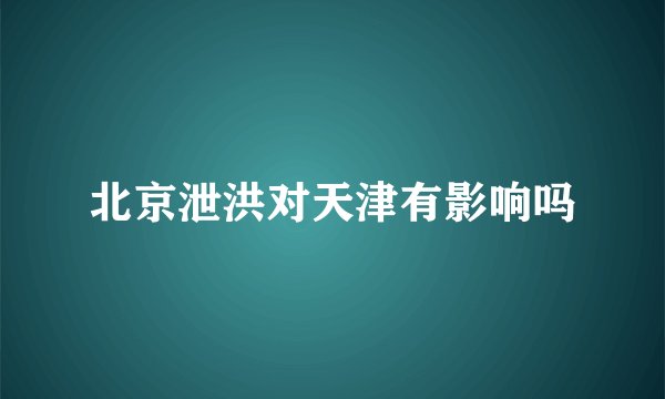 北京泄洪对天津有影响吗