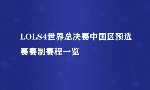 LOLS4世界总决赛中国区预选赛赛制赛程一览