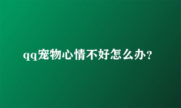 qq宠物心情不好怎么办？