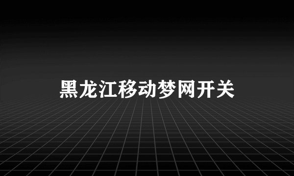黑龙江移动梦网开关