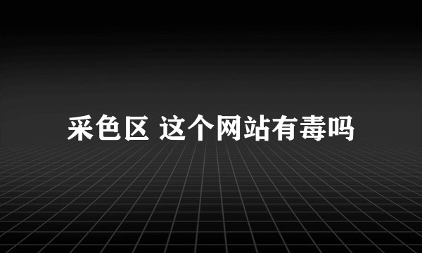采色区 这个网站有毒吗