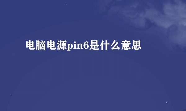 电脑电源pin6是什么意思