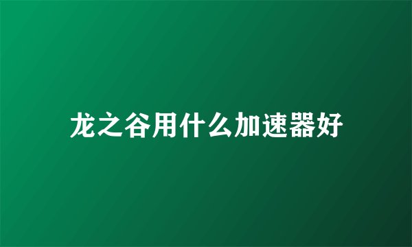 龙之谷用什么加速器好