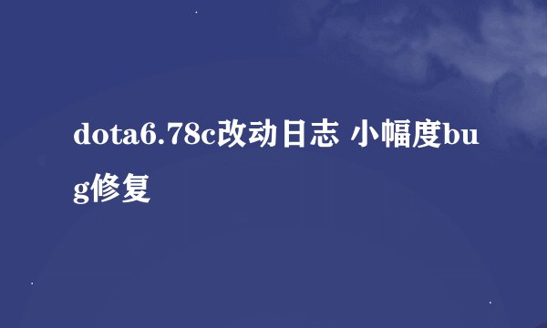 dota6.78c改动日志 小幅度bug修复