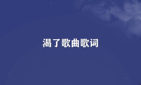 渴了歌曲歌词