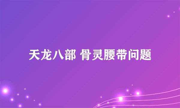 天龙八部 骨灵腰带问题