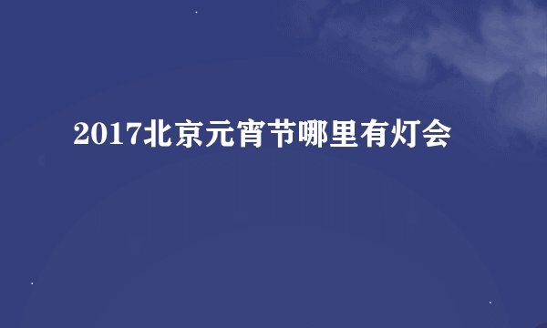 2017北京元宵节哪里有灯会