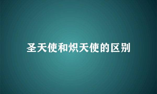 圣天使和炽天使的区别
