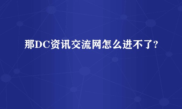 那DC资讯交流网怎么进不了?
