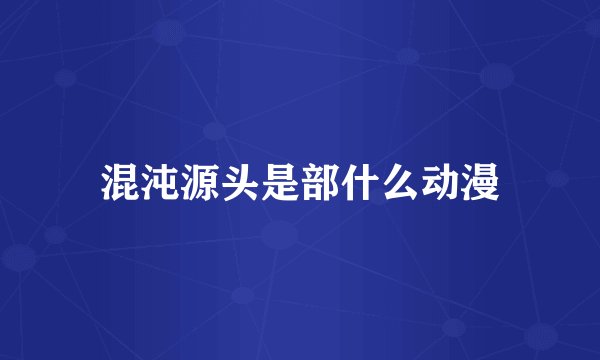 混沌源头是部什么动漫