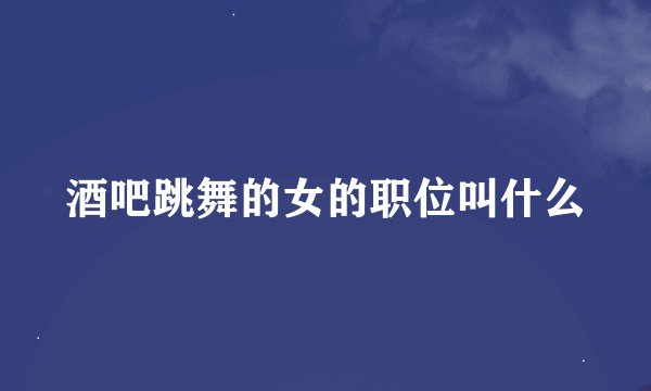 酒吧跳舞的女的职位叫什么