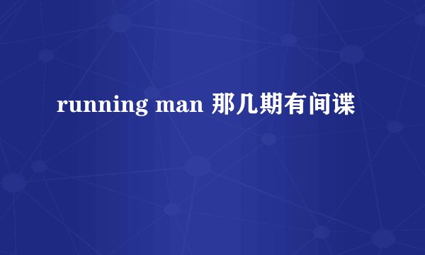 running man 那几期有间谍