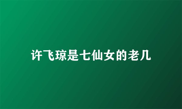 许飞琼是七仙女的老几