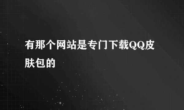 有那个网站是专门下载QQ皮肤包的