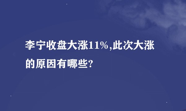 李宁收盘大涨11%,此次大涨的原因有哪些?