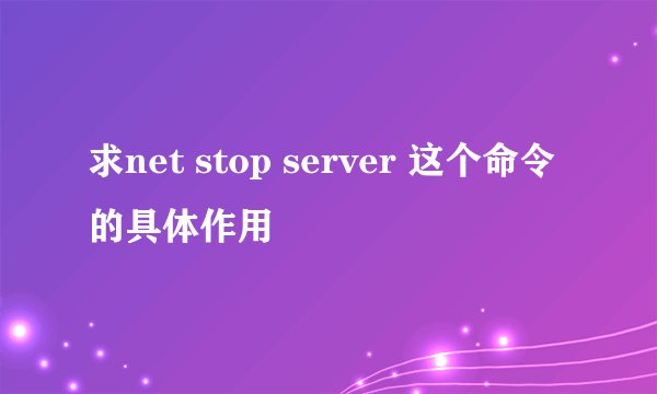 求net stop server 这个命令的具体作用