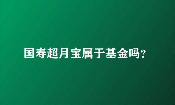 国寿超月宝属于基金吗？