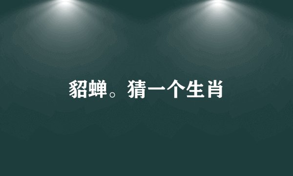 貂蝉。猜一个生肖