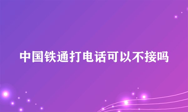 中国铁通打电话可以不接吗